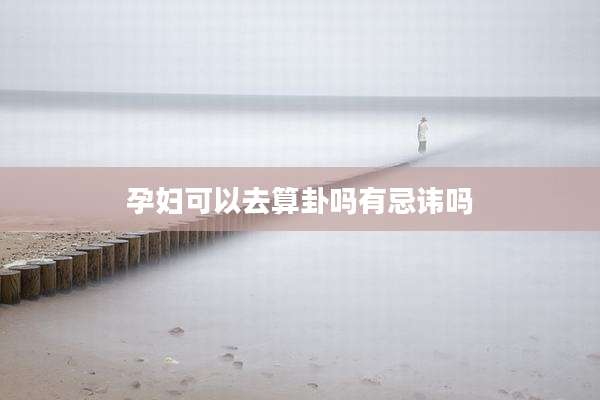 孕妇可以去算卦吗有忌讳吗