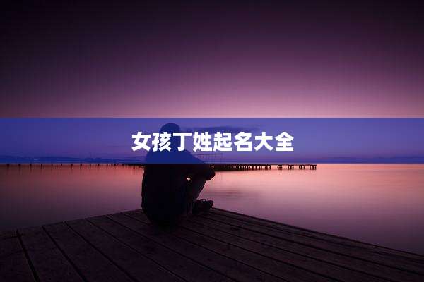 女孩丁姓起名大全