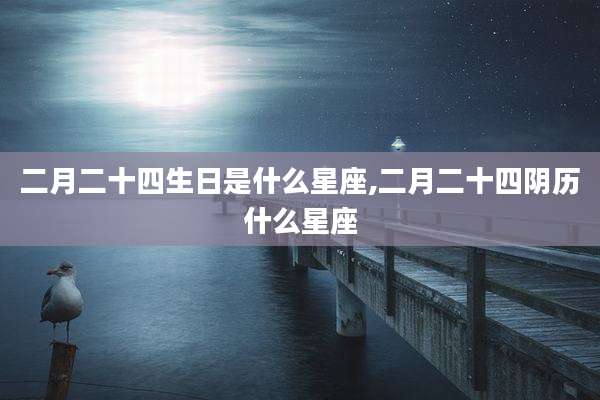 二月二十四生日是什么星座,二月二十四阴历什么星座
