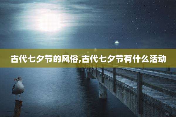 古代七夕节的风俗,古代七夕节有什么活动