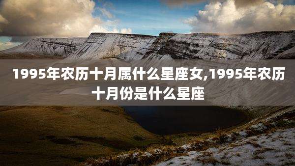 1995年农历十月属什么星座女,1995年农历十月份是什么星座