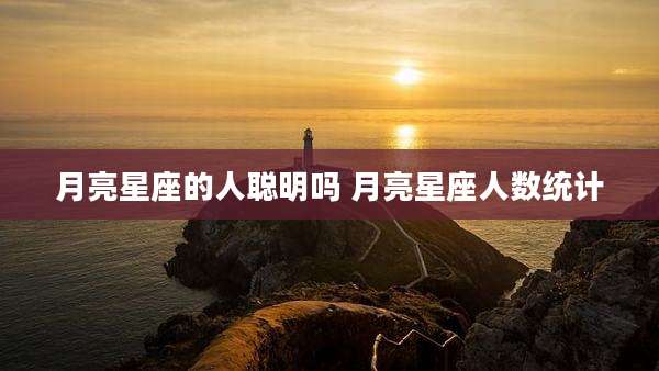 月亮星座的人聪明吗 月亮星座人数统计