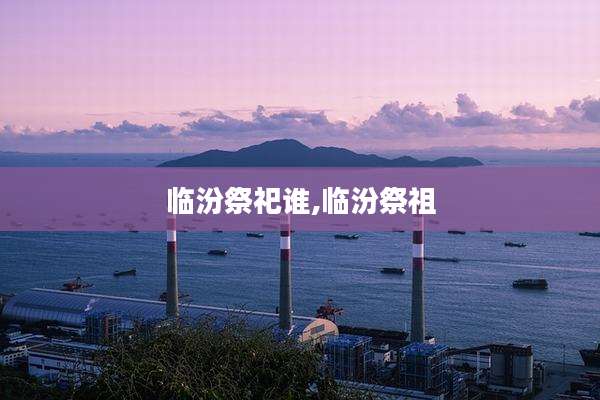 临汾祭祀谁,临汾祭祖