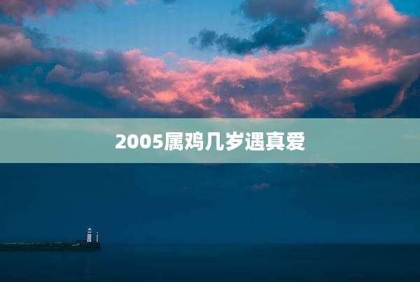 2005属鸡几岁遇真爱