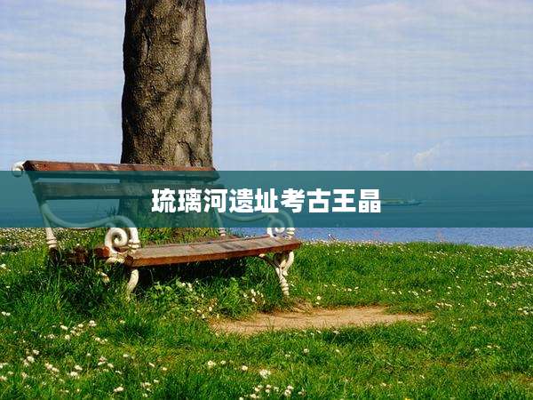 琉璃河遗址考古王晶
