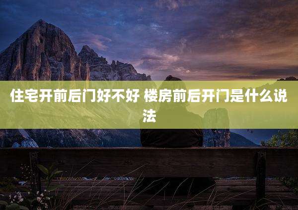 住宅开前后门好不好 楼房前后开门是什么说法