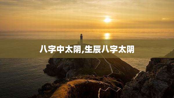 八字中太阴,生辰八字太阴