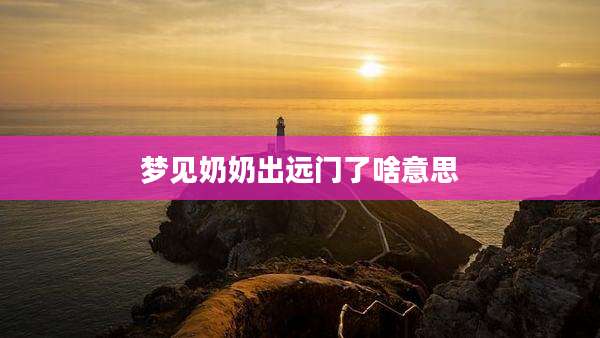 梦见奶奶出远门了啥意思