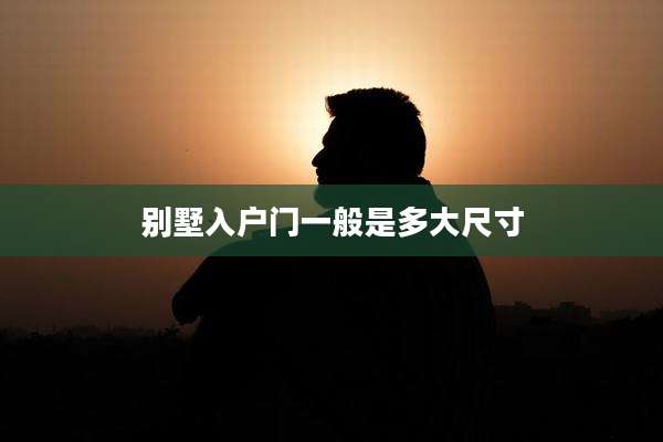 别墅入户门一般是多大尺寸