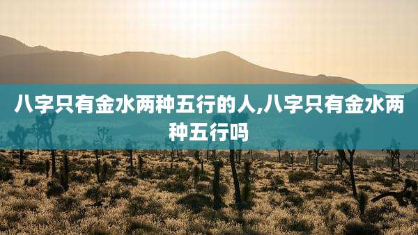 八字只有金水两种五行的人,八字只有金水两种五行吗