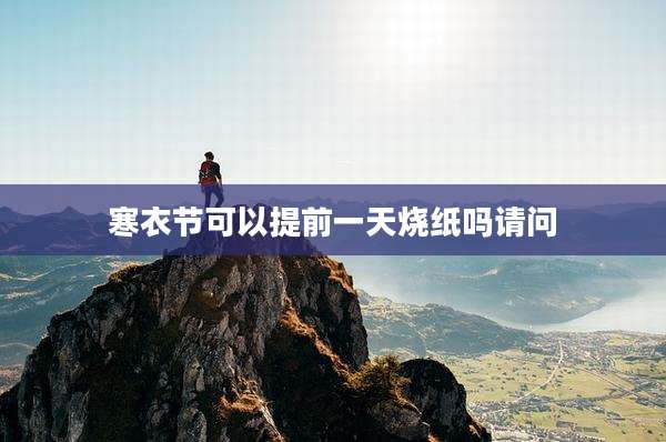 寒衣节可以提前一天烧纸吗请问