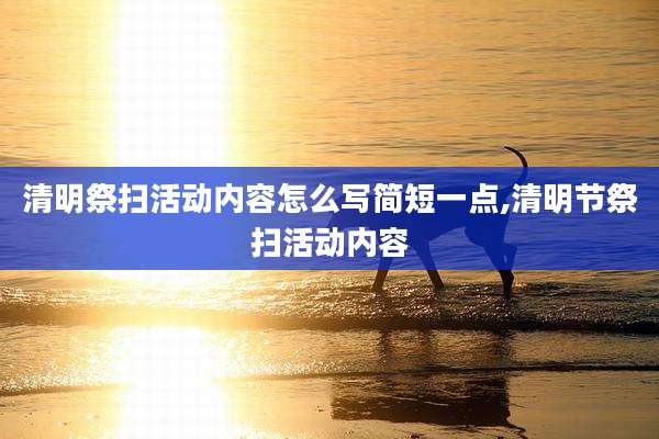 清明祭扫活动内容怎么写简短一点,清明节祭扫活动内容