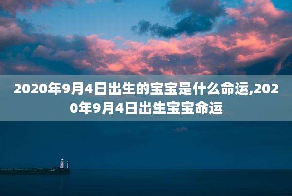 2020年9月4日出生的宝宝是什么命运,2020年9月4日出生宝宝命运