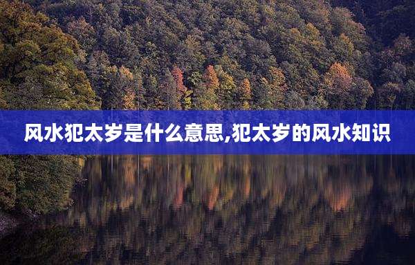 风水犯太岁是什么意思,犯太岁的风水知识