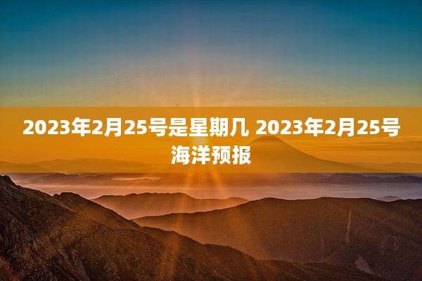 2023年2月25号是星期几 2023年2月25号海洋预报