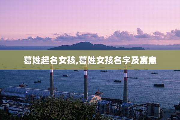 葛姓起名女孩,葛姓女孩名字及寓意