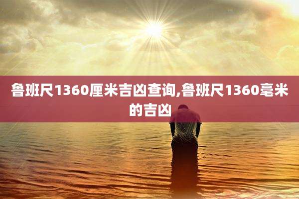 鲁班尺1360厘米吉凶查询,鲁班尺1360毫米的吉凶