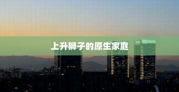 上升狮子的原生家庭