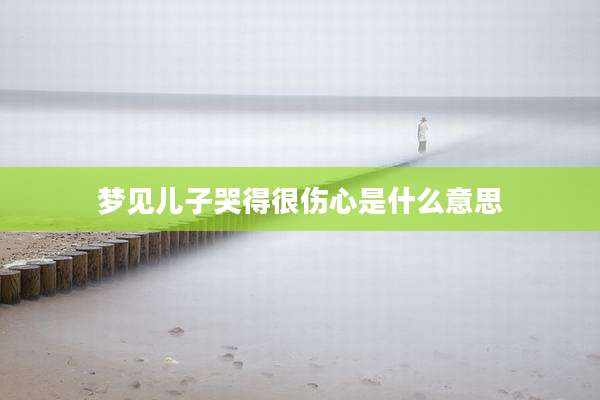 梦见儿子哭得很伤心是什么意思