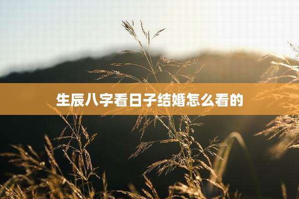 生辰八字看日子结婚怎么看的