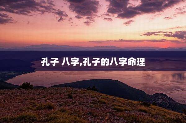 孔子 八字,孔子的八字命理