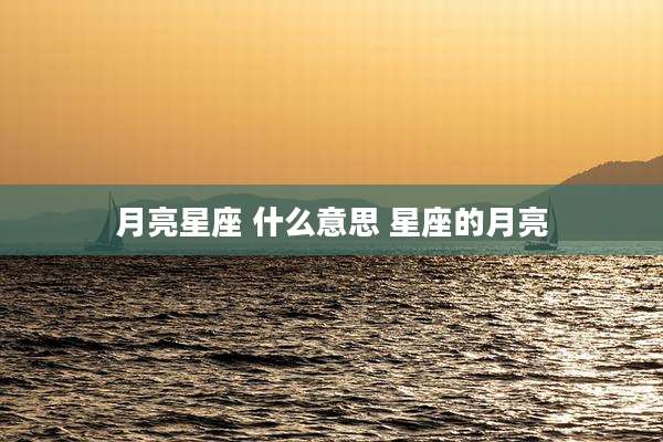 月亮星座 什么意思 星座的月亮