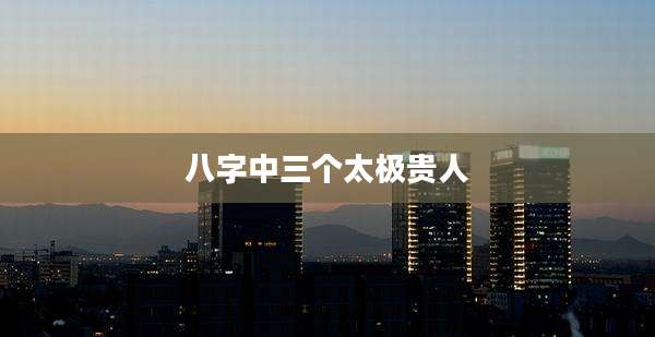 八字中三个太极贵人