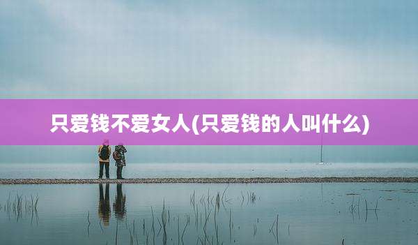 只爱钱不***(只爱钱的人叫什么)