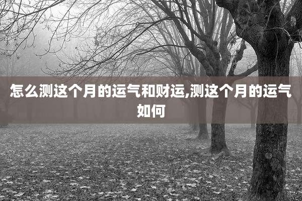 怎么测这个月的运气和财运,测这个月的运气如何
