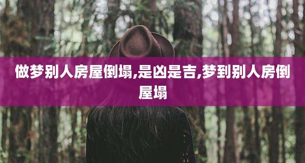 做梦别人房屋倒塌,是凶是吉,梦到别人房倒屋塌