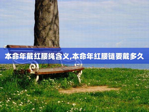 本命年戴红腰绳含义,本命年红腰链要戴多久