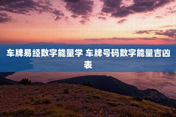 车牌易经数字能量学 车牌号码数字能量吉凶表