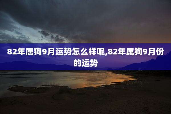 82年属狗9月运势怎么样呢,82年属狗9月份的运势