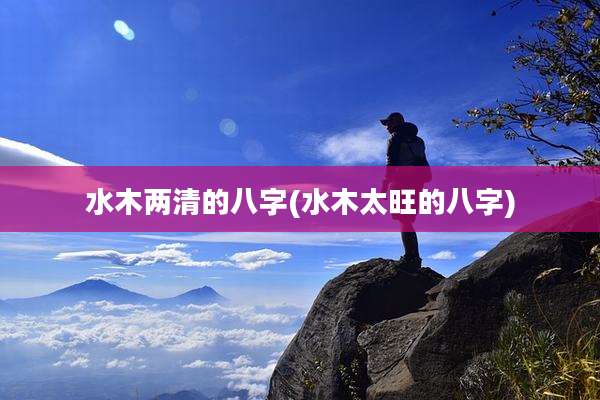 水木两清的八字(水木太旺的八字)