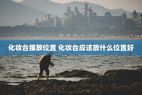 化妆台摆放位置 化妆台应该放什么位置好
