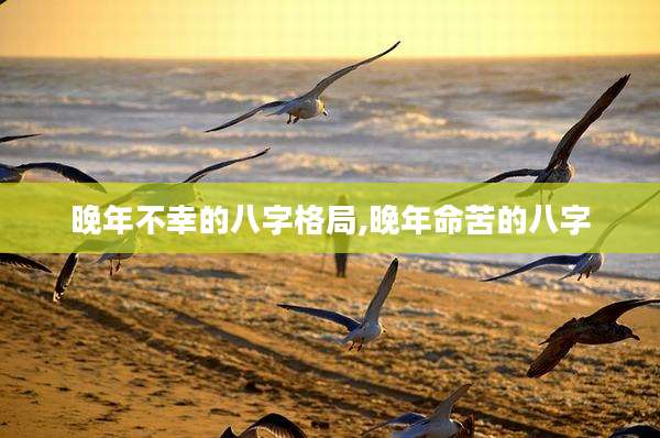 晚年不幸的八字格局,晚年命苦的八字