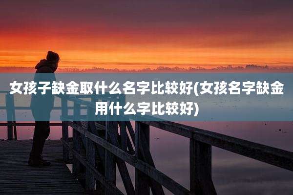 女孩子缺金取什么名字比较好(女孩名字缺金用什么字比较好)