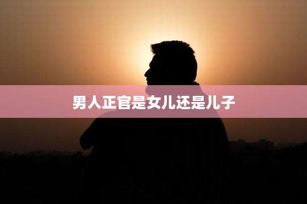 男人正官是女儿还是儿子