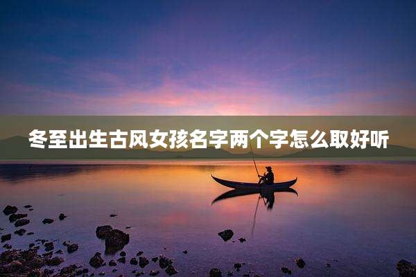 冬至出生古风女孩名字两个字怎么取好听