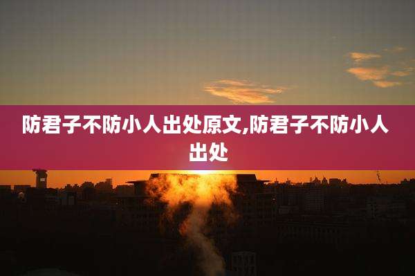 防君子不防小人出处原文,防君子不防小人 出处