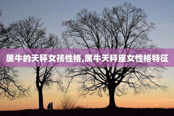 属牛的天秤女孩性格,属牛天秤座女性格特征