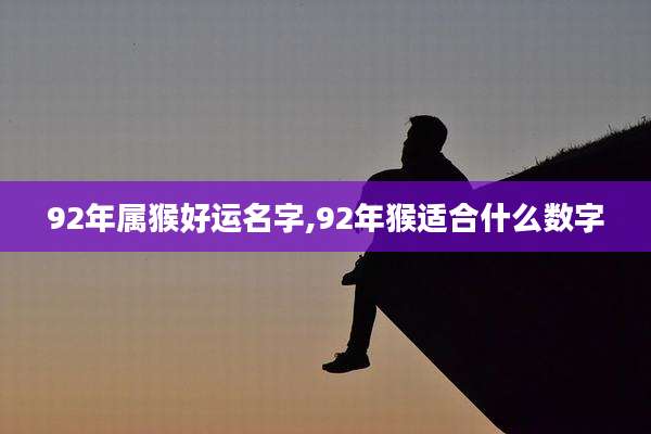 92年属猴好运名字,92年猴适合什么数字