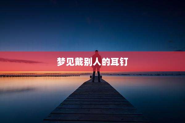 梦见戴别人的耳钉