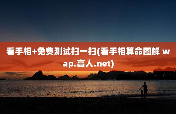 看手相+免费测试扫一扫(看手相算命图解 wap.高人.net)
