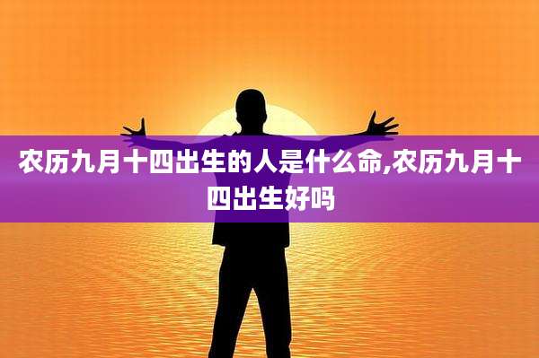 农历九月十四出生的人是什么命,农历九月十四出生好吗
