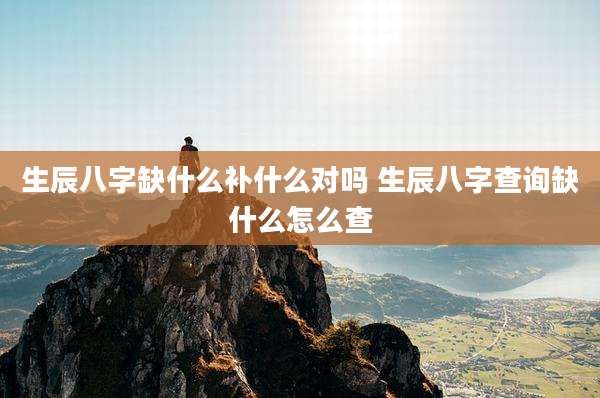 生辰八字缺什么补什么对吗 生辰八字查询缺什么怎么查