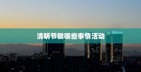 清明节做哪些事情活动