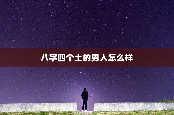 八字四个土的男人怎么样