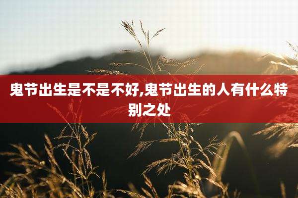 鬼节出生是不是不好,鬼节出生的人有什么特别之处