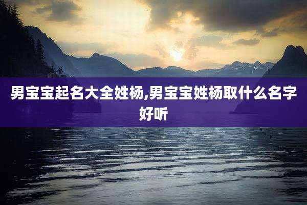 男宝宝起名大全姓杨,男宝宝姓杨取什么名字好听